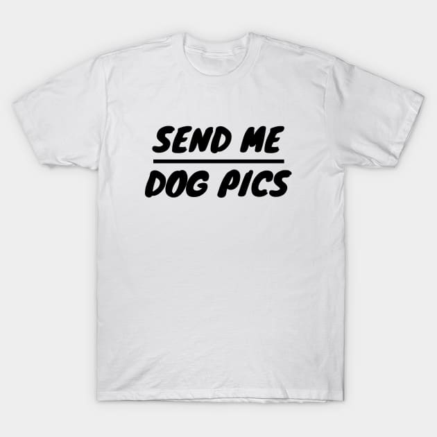 Send Me Dog Pics T-Shirt by LunaMay